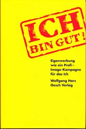 Ich bin gut!: Eigenwerbung wie ein Profi - die Image-Kampagne für das Ich