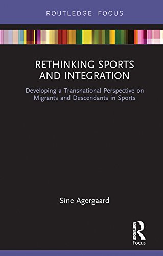 Rethinking Sports and Integration: Developing a Transnational Perspective on Migrants and Descendants in Sports (Routledge Focus on Sport, Culture and Society)