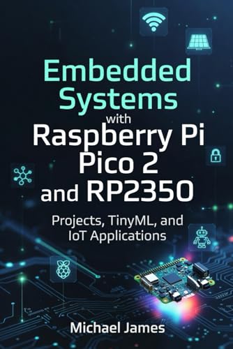  Embedded Systems with Raspberry Pi Pico 2 and RP2350: Projects, TinyML, and IoT Applications