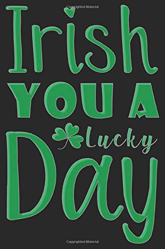 Irish You A Lucky Day Quotes: Blank Lined Journal Notebook For Creating Journal And Perfect For St Patrick'S Day Gifts For Irish People And For Kids, ... Couples, Teenage Daughter, Dads, Mom