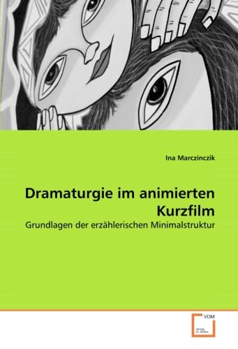 Dramaturgie im animierten Kurzfilm: Grundlagen der erzählerischen Minimalstruktur (German Edition)