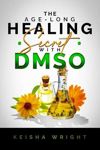 The Age-Long Healing Secret with DMSO: The Guide and handbook for Treating Inflammation, Pains, Stroke, Arthritis, Diabetes, and Other Ailments naturally with Dimethyl Sulfoxide