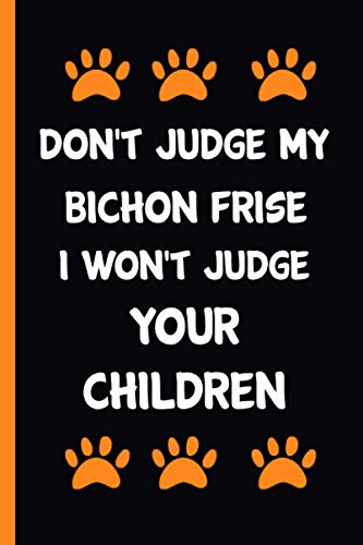 Don't Judge My Bichon Frise & I Won't Judge Your Children: cute Blank Lined Journal | Bichon Frise Notebook Gift for Men and Women - Bichon Frise ... gift For Birthday & Christmas & Thanksgiving