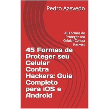 45 Formas de Proteger seu Celular Contra Hackers: Guia Completo para iOS e Android: 45 Formas de Proteger seu Celular Contra Hackers