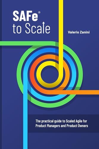 SAFe to Scale: The practical guide to Scaled Agile for Product Managers and Product Owners