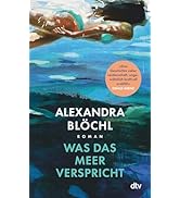 Was das Meer verspricht: Roman | Alexandra Blöchls Roman ist wie das Meer: verführerisch, wild u...