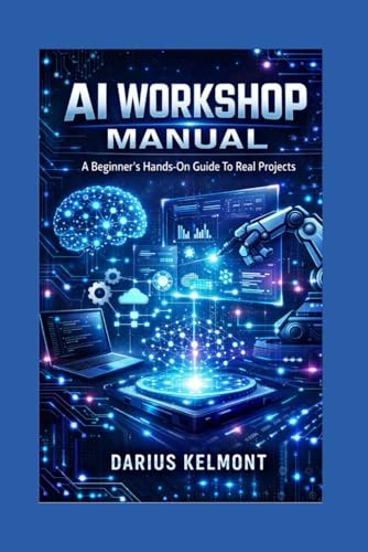 AI WORKSHOP MANUAL: A Beginner’s Hands-On Guide To Real Projects