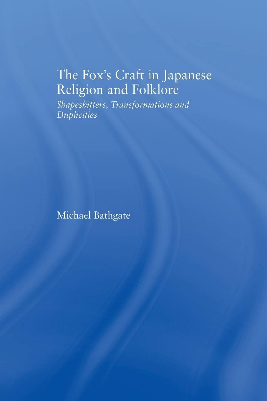 The Fox's Craft in Japanese Religion and Culture: Shapeshifters, Transformations, and Duplicities (Religion in History, Society and Culture)