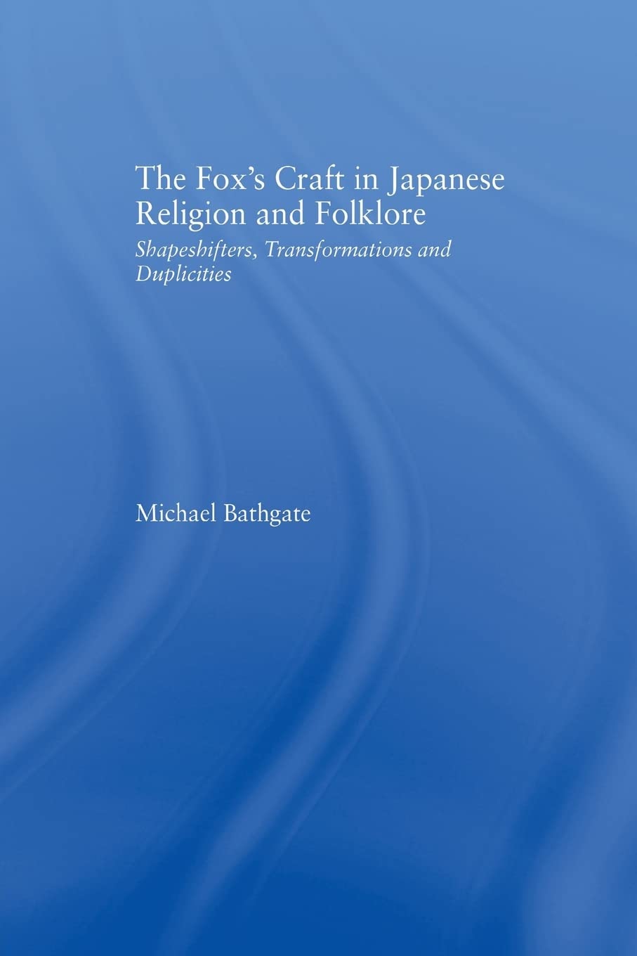 The Fox's Craft in Japanese Religion and Culture: Shapeshifters, Transformations, and Duplicities (Religion in History, Society and Culture)