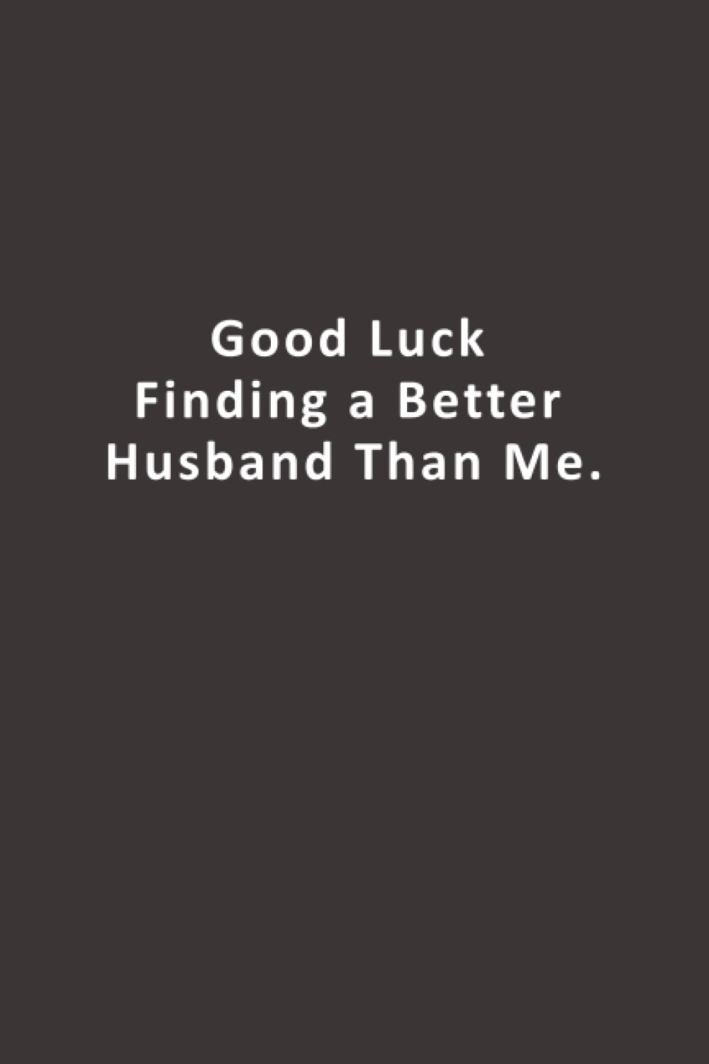 Good Luck Finding a Better Husband Than Me.: Funny Thank you Gifts for ex Girlfriend, ex Boyfriend, ex Wife, Husband, Best Friend, | Lined Notebook for valentine day, birthday , divorce