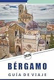 BÉRGAMO GUÍA DE VIAJE 2026: Explorando la histórica ciudad en la cima de las colinas del norte de Italia, la arquitectura medieval, las principales ... y las experiencias culturales en Lombardía