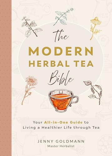 The Modern Herbal Tea Bible: The Essential Herbal Tea Guide Book: Over 100 Recipes & Remedies for Beginners (Modern Herbal Tea Remedies Book 1)