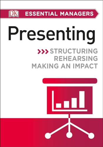 DK Essential Managers: Presenting: Structuring, Rehearsing, Making an Impact