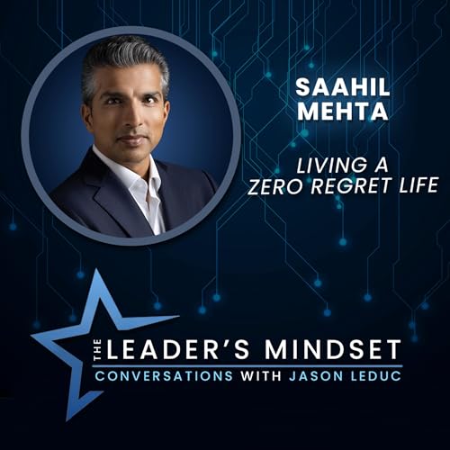 Living a Zero Regret Life &ndash; Saahil Mehta on The Leader&rsquo;s Mindset Podcast