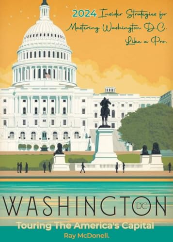 Touring The America's Capital : Insider Strategies for Mastering Washington D.C. Like a Pro.
