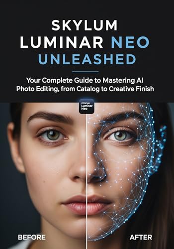 SKYLUM Luminar Neo: The Complete Guide to Mastering AI Photo Editing, from Beginner to Pro with Step-by-Step Tutorials