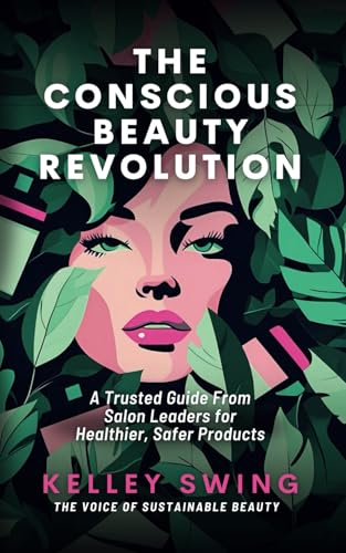 The Conscious Beauty Revolution: A Trusted Guide From Salon Leaders for Healthier, Safer Products