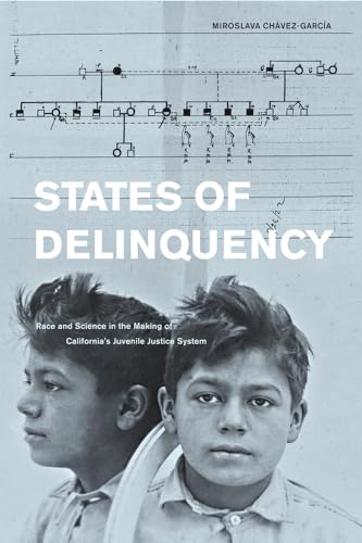 States of Delinquency: Race and Science in the Making of California's Juvenile Justice System (American Crossroads) (Volume 35)