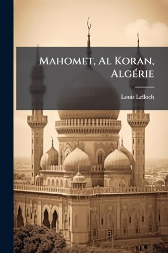 Mahomet, Al Koran, Algérie: Études Historiques, Philosophiques Et Critiques... (French Edition)