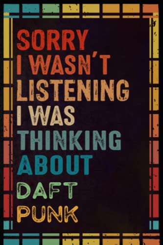 Sorry I Wasn't Listening I Was Thinking About Daft Punk: Blank Lined Notebook For Daft Punk Lovers | Perfect Personalized 6" x 9" - 100 Pages Journal/ ... Gift For Birthday, Christmas, and Anniversary