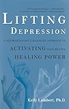 Lifting Depression: A Neuroscientist's Hands-On Approach to Activating Your Brain's Healing Power