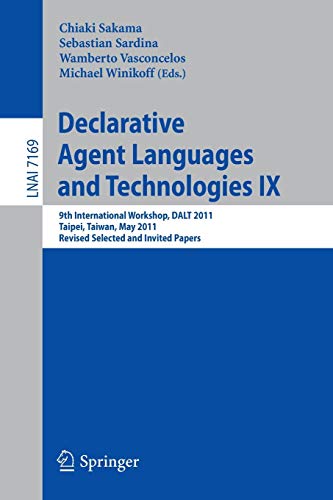 Declarative Agent Languages and Technologies IX: 9th International Workshop, DALT 2011, Taipei, Taiwan, May 3, 2011, Revised Selected and Invited Papers (Lecture Notes in Computer Science, 7169)