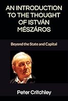 AN INTRODUCTION TO THE THOUGHT OF ISTVÁN MÉSZÁROS: Beyond the State and Capital B0CQDG2Q3P Book Cover