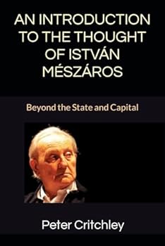 AN INTRODUCTION TO THE THOUGHT OF ISTVÁN MÉSZÁROS: Beyond the State and Capital