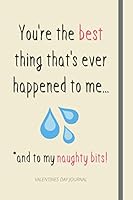 You're the Best Thing That's Ever Happened to Me... *and to My Naughty Bits! : Cheeky Valentine's Day Gift for Boyfriend or Husband - Lined Notebook 1658062825 Book Cover