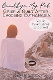 Goodbye My Pet: Grief and Guilt After Choosing Euthanasia: For adults working through pet grief, grief of a pet death, pet loss books for adults, and ... Support for Children and Grieving Adults)