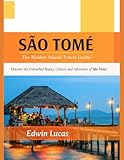 SÃO TOMÉ The Hidden Island Travel Guide: Discover the Untouched Beauty, Culture, and Adventure of São Tomé