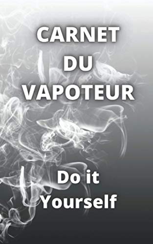 Carnet du Vapoteur DIY: Cahier pour composer ses eliquides de Cigarette electronique - Noter ses recettes e-liquides base vg pg aromes nicotine booster cbd