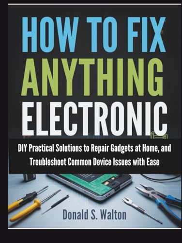 How To Fix Anything Electronic: DIY Practical Solutions to Repair