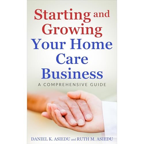 Starting and Growing Your Home Care Business. A Comprehensive Guide Audiolibro Por DANIEL K. ASIEDU, RUTH M. ASIEDU arte de p