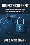 Objektsicherheit – Von der Analyse zum Sicherheitskonzept: Ein Praxisleitfaden für Sicherheitsverantwortliche, Berater und Betreiber sicherheitsrelevanter Objekte