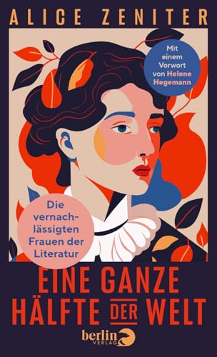 Eine ganze Hälfte der Welt: Die vernachlässigten Frauen der Literatur | Über Autorinnen - Heldinnen - Leserinnen – mit einem Vorwort von Helene Hegemann