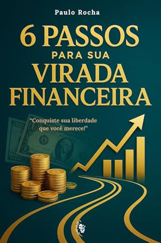 6 Passos para Sua Virada Financeira: Conquiste a Liberdade que Vo...