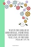 WAIT ON THE LORD; BE OF GOOD COURAGE, AND HE SHALL STRENGTHEN THINE HEART: WAIT, I SAY, ON THE LORD. PSALM 27:14: PRAYING HANDS JOURNALS