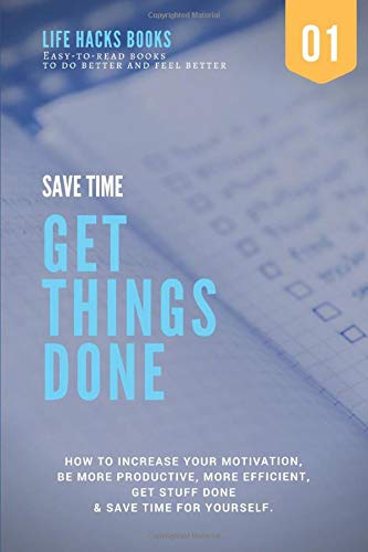 Save Time & Get Things Done: A 30-minute Life Hacks book on how to increase your motivation, how to be more productive, how to be more efficient, get ... books to do better and feel better)