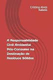  A Responsabilidade Civil Ambiental Pós-Consumo na Destinação de Resíduos Sólidos