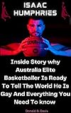 ISAAC HUMPHRIES: Inside Story why Australia Elite Basketballer Is Ready To Tell The World He Is Gay And Everything You Need To know (English Edition)
