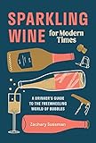 Sparkling Wine for Modern Times: A Drinker's Guide to the Freewheeling World of Bubbles