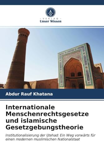 Internationale Menschenrechtsgesetze und islamische Gesetzgebungstheorie: Institutionalisierung der Ijtehad: Ein Weg vorwärts für einen modernen muslimischen Nationalstaat