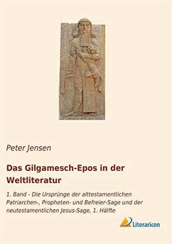 Das Gilgamesch-Epos in der Weltliteratur: 1. Band - Die Ursprünge der alttestamentlichen Patriarchen-, Propheten- und Befreier-Sage und der neutestamentlichen Jesus-Sage, 1. Hälfte