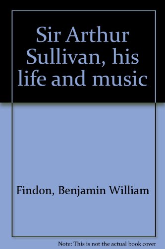 Sir Arthur Sullivan, His Life and Music 0404129137 Book Cover