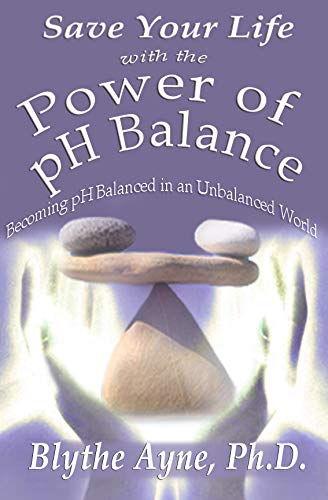 Save Your Life with the Power of pH Balance: Becoming pH Balanced in an Unbalanced World (How to Save Your Life)