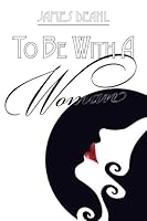 To Be With A Woman: A Journey of Love & Death Poems 2007-2010 1929878648 Book Cover