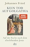 Kein Tod auf Golgatha: Auf der Suche nach dem überlebenden Jesus - Johannes Fried 
