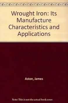 Wrought Iron: Its Manufacture Characteristics and Applications