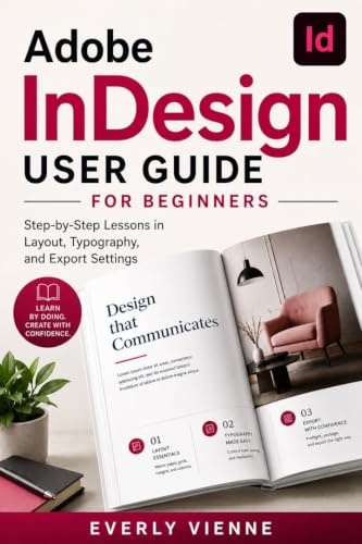 Adobe InDesign User Guide for Beginners : Step-by-Step Lessons in Layout, Typography, and Export Settings